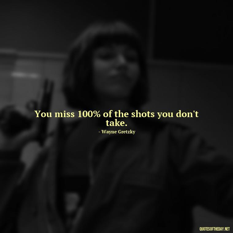 You miss 100% of the shots you don't take. - Confidence Short Quotes