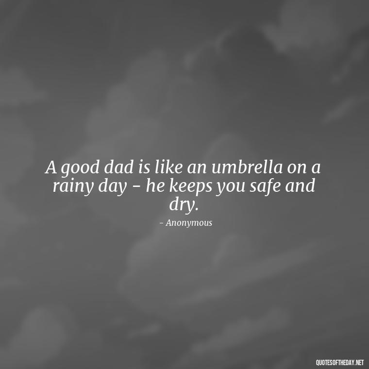 A good dad is like an umbrella on a rainy day - he keeps you safe and dry. - Short Father Quotes