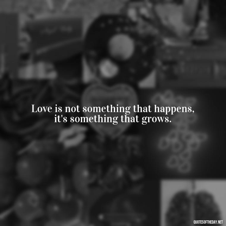 Love is not something that happens, it's something that grows. - Disappointment Quotes In Love