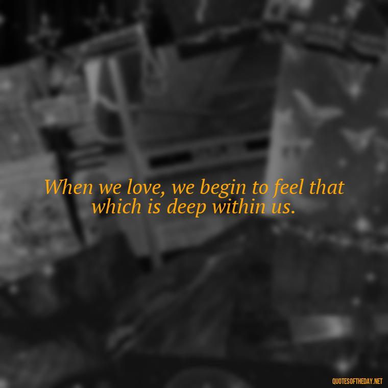 When we love, we begin to feel that which is deep within us. - Deep Savage Quotes Short