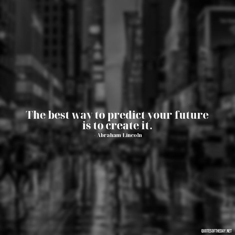 The best way to predict your future is to create it. - Short Quotes For Today