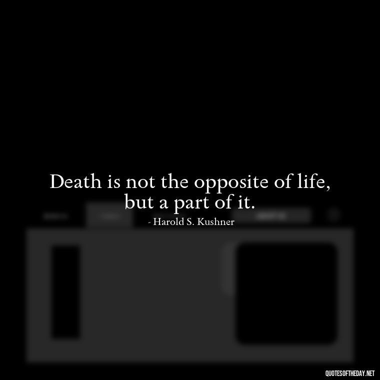 Death is not the opposite of life, but a part of it. - Quote About Death Of Loved One