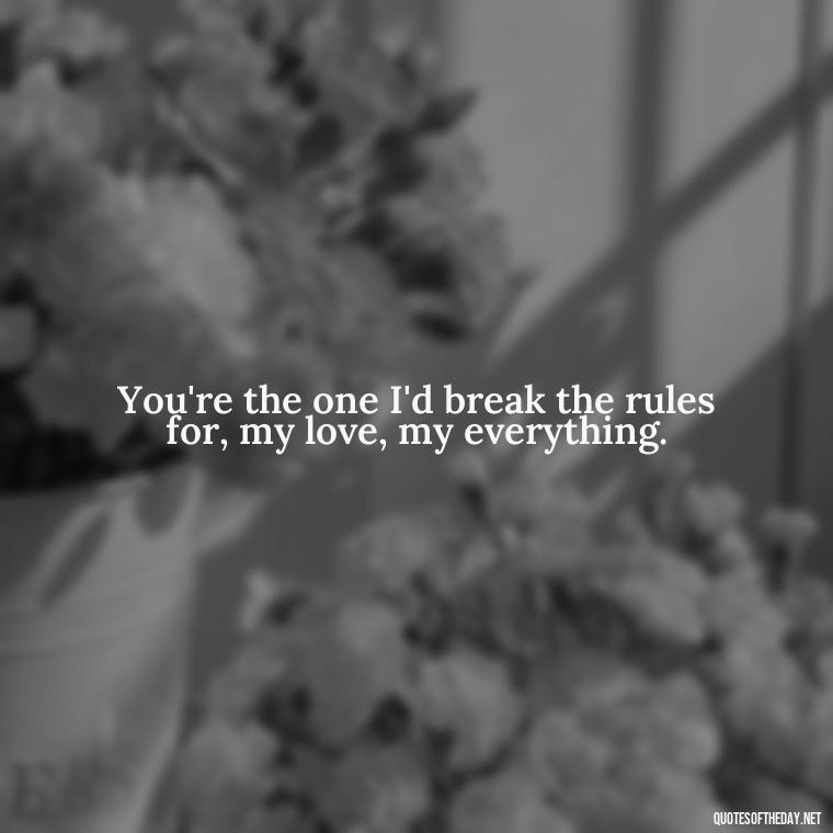 You're the one I'd break the rules for, my love, my everything. - Couple Gangster Love Quotes