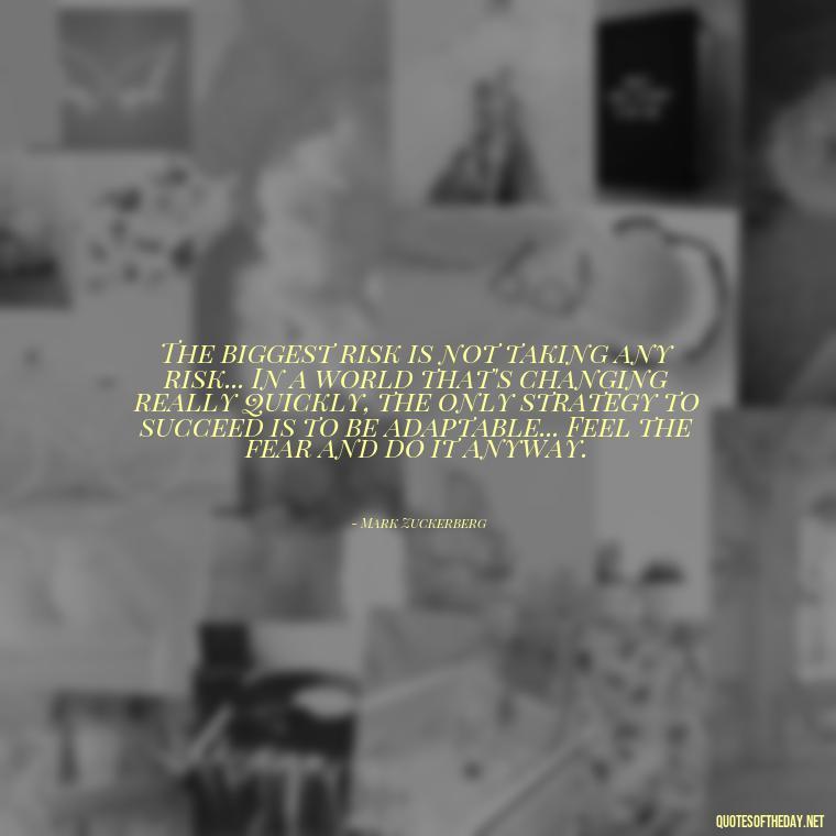 The biggest risk is not taking any risk... In a world that's changing really quickly, the only strategy to succeed is to be adaptable... Feel the fear and do it anyway. - Short Quotes By Famous Authors And Poets