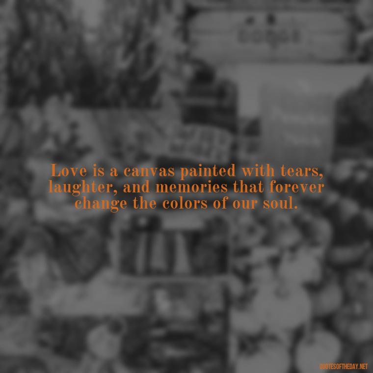 Love is a canvas painted with tears, laughter, and memories that forever change the colors of our soul. - Love In The Time Of Cholera Book Quotes