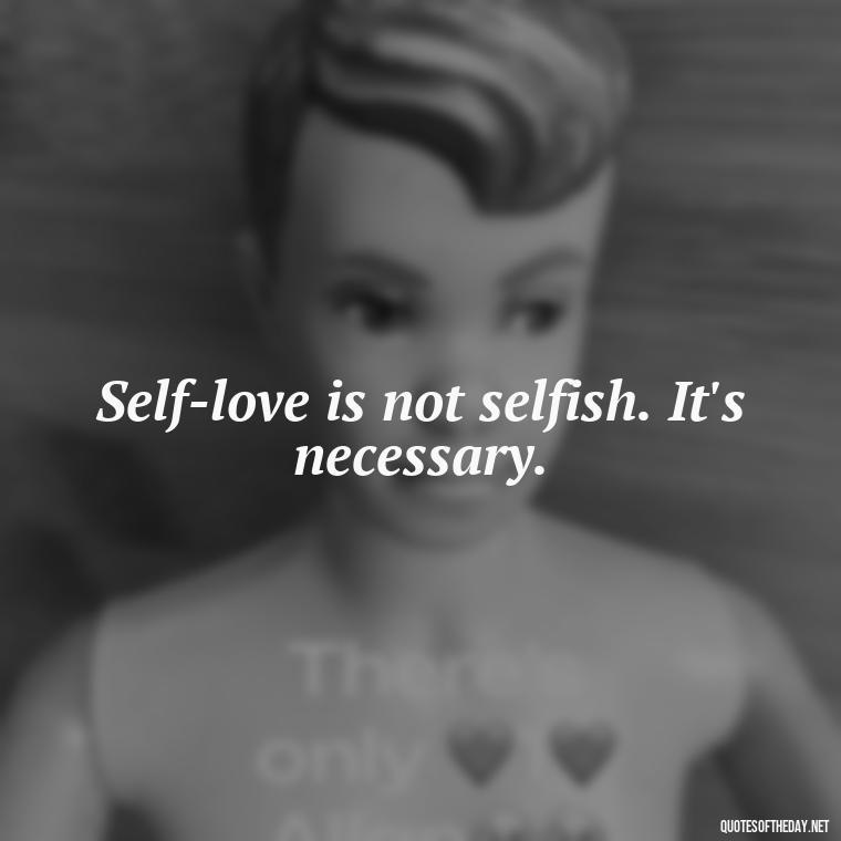 Self-love is not selfish. It's necessary. - Cute Quotes About Self Love