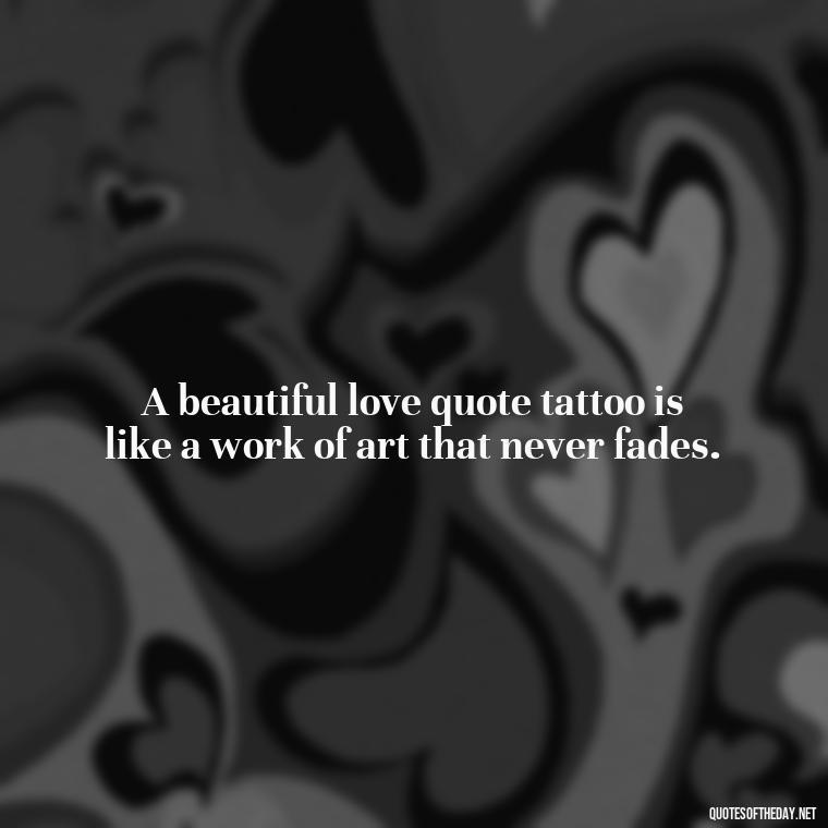 A beautiful love quote tattoo is like a work of art that never fades. - Love Quote Tattoo