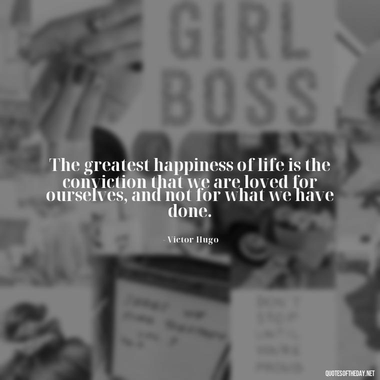 The greatest happiness of life is the conviction that we are loved for ourselves, and not for what we have done. - Black And White Quotes Love