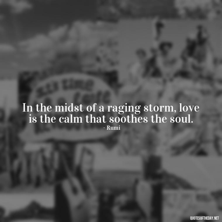 In the midst of a raging storm, love is the calm that soothes the soul. - Jm Storm Love Quotes