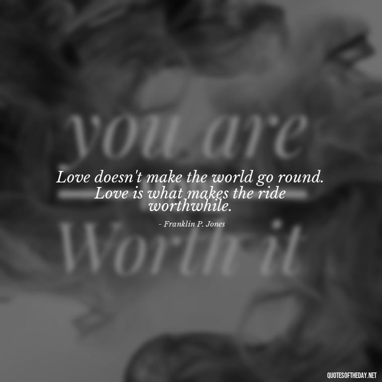 Love doesn't make the world go round. Love is what makes the ride worthwhile. - Quotes Friendship Turning Into Love