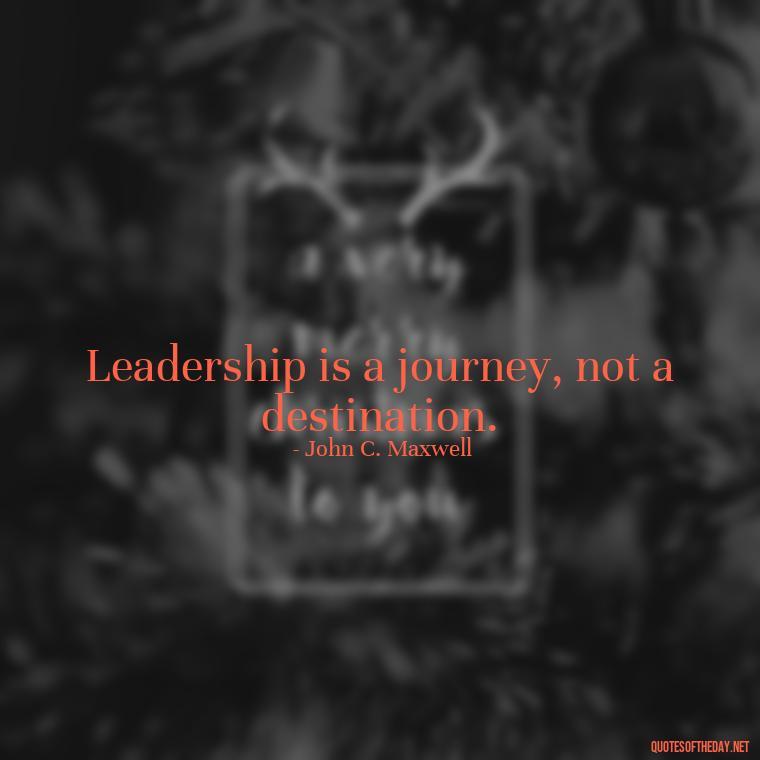 Leadership is a journey, not a destination. - Short Ldr Quotes