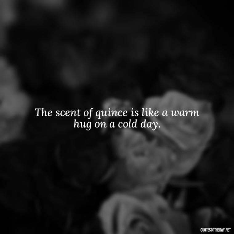 The scent of quince is like a warm hug on a cold day. - Short Quince Quotes