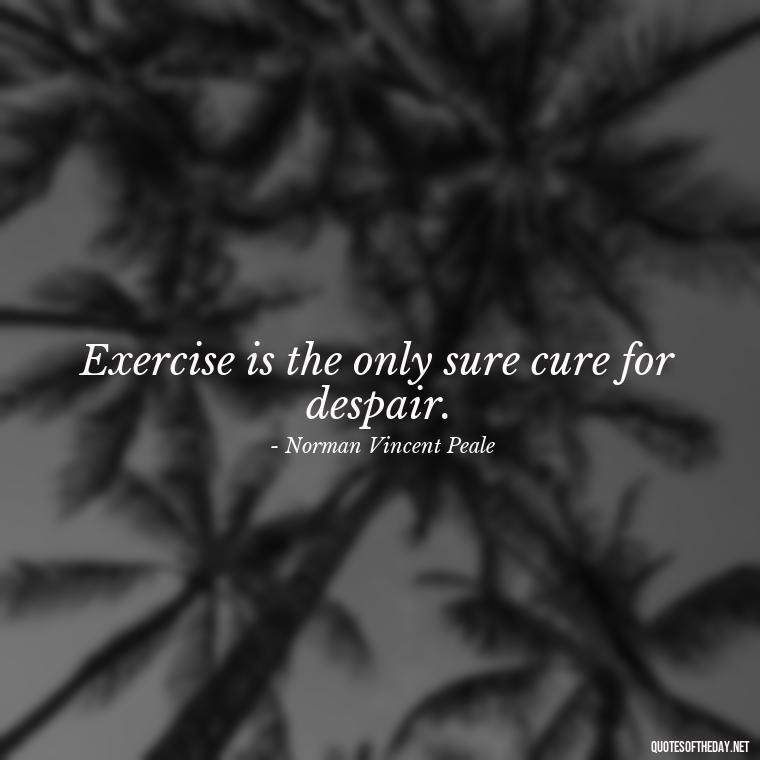 Exercise is the only sure cure for despair. - Short Inspirational Workout Quotes