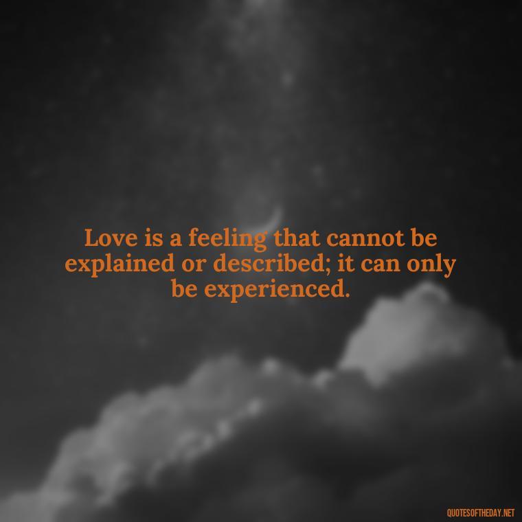 Love is a feeling that cannot be explained or described; it can only be experienced. - Falling In Love Quote