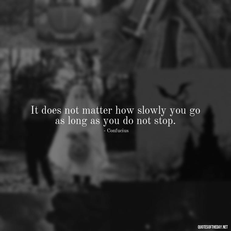 It does not matter how slowly you go as long as you do not stop. - Meaningful Short Success Quotes