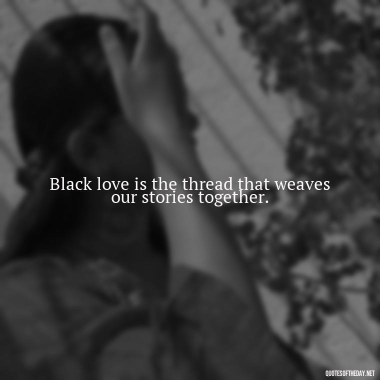 Black love is the thread that weaves our stories together. - Black Love Images And Quotes