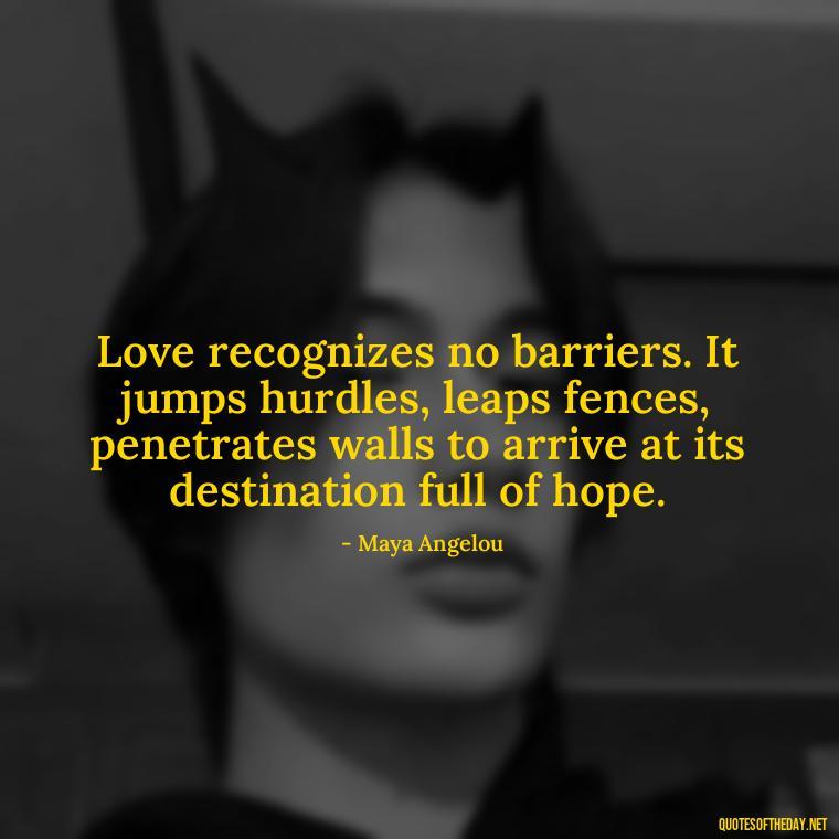 Love recognizes no barriers. It jumps hurdles, leaps fences, penetrates walls to arrive at its destination full of hope. - Love Twitter Quotes