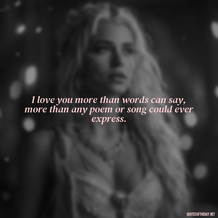 I love you more than words can say, more than any poem or song could ever express. - Love Quotes To Men