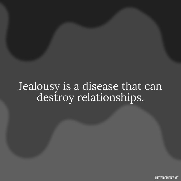 Jealousy is a disease that can destroy relationships. - Quotes About Jealous Love