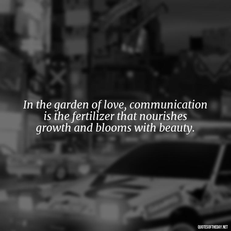 In the garden of love, communication is the fertilizer that nourishes growth and blooms with beauty. - Love And Communication Quotes