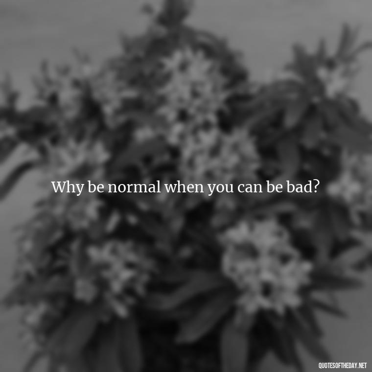 Why be normal when you can be bad? - Baddie Short Sassy Quotes