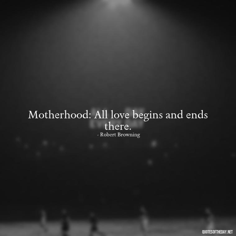 Motherhood: All love begins and ends there. - I Love Being A Mother Quotes