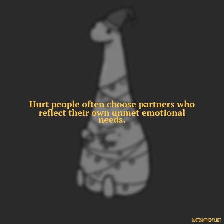 Hurt people often choose partners who reflect their own unmet emotional needs. - Hurt Hate Love Quotes