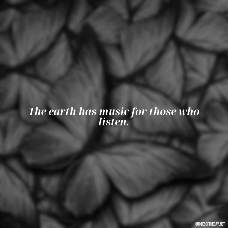 The earth has music for those who listen. - Native American Short Quotes