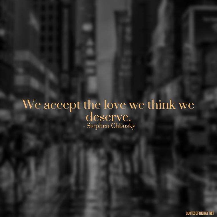 We accept the love we think we deserve. - Quotes Friendship Turning Into Love