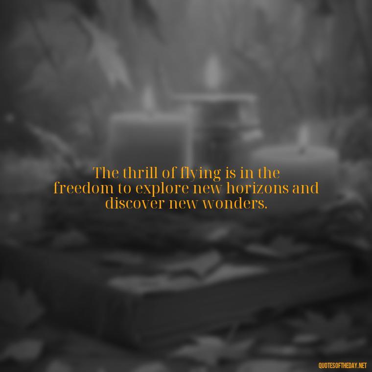 The thrill of flying is in the freedom to explore new horizons and discover new wonders. - Short Quotes About Flying