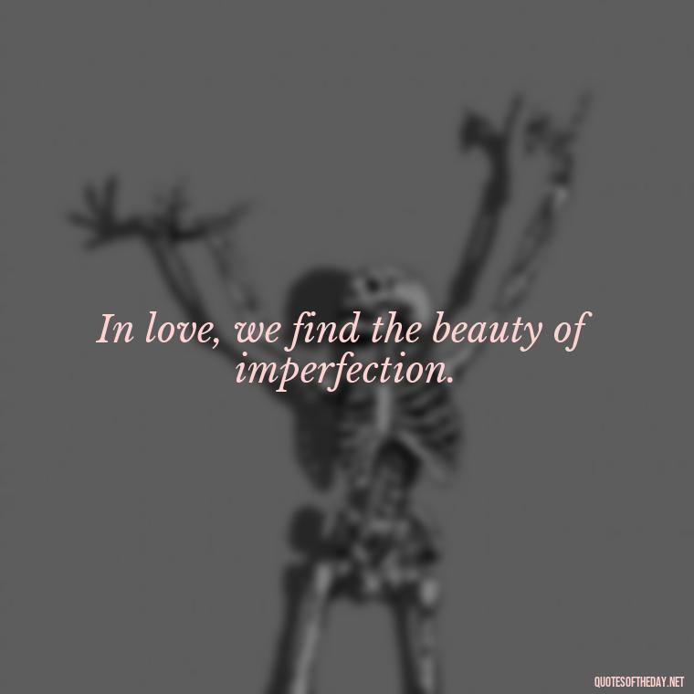 In love, we find the beauty of imperfection. - Love Quotes In One Line