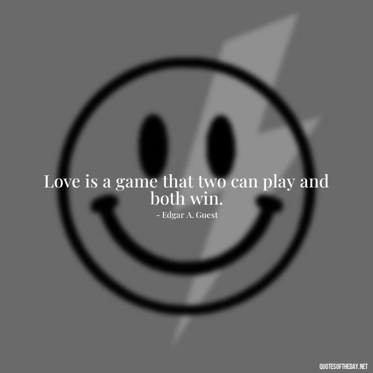 Love is a game that two can play and both win. - February Month Of Love Quotes