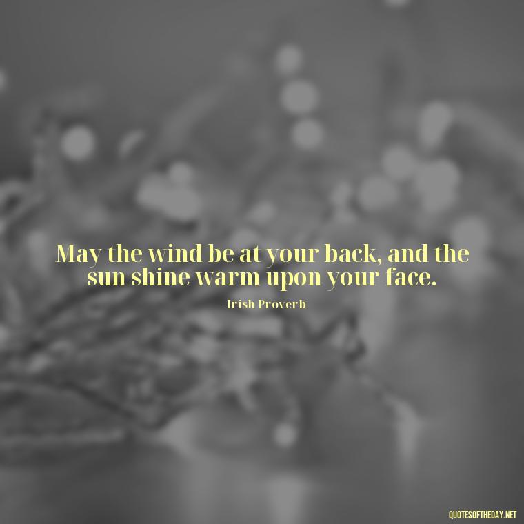 May the wind be at your back, and the sun shine warm upon your face. - Short St. Patricks Day Quotes