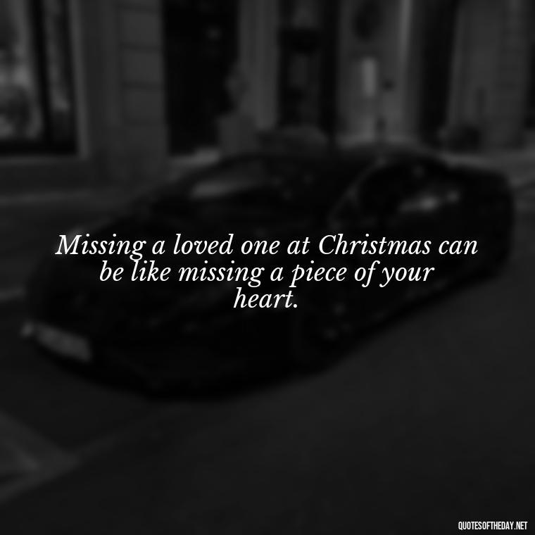 Missing a loved one at Christmas can be like missing a piece of your heart. - Missing Loved Ones At Christmas Quotes