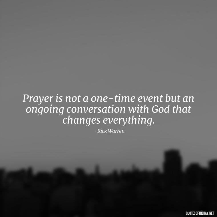 Prayer is not a one-time event but an ongoing conversation with God that changes everything. - Prayers And Love Quotes