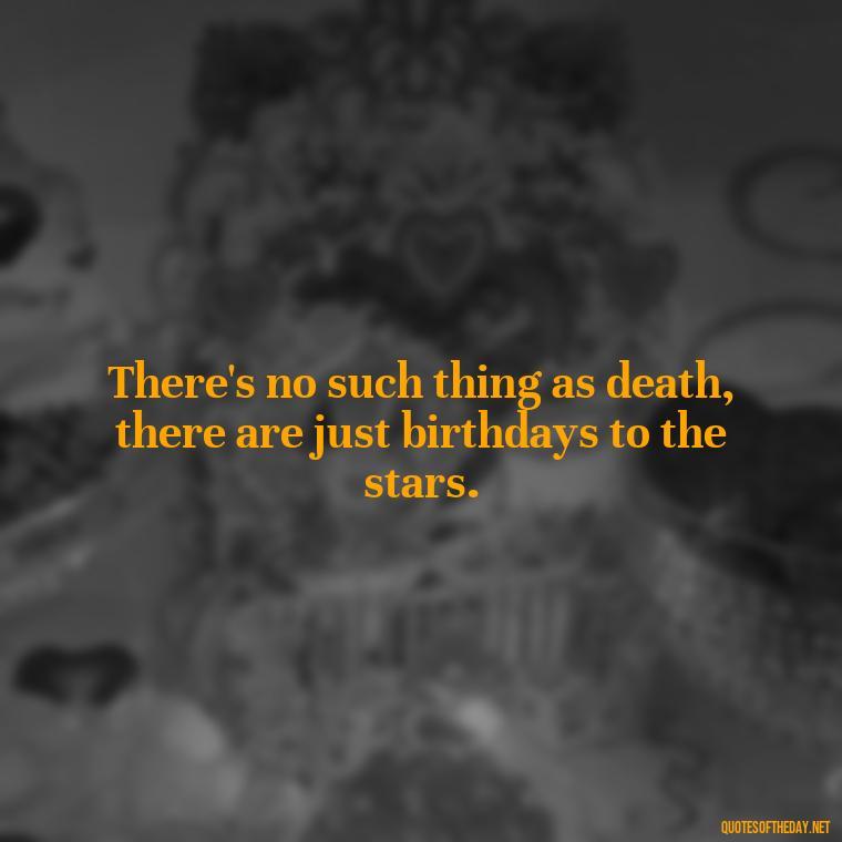 There's no such thing as death, there are just birthdays to the stars. - Short Quotes For Death