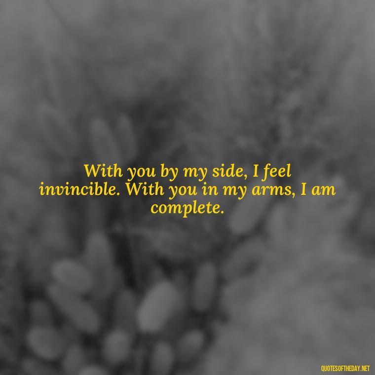 With you by my side, I feel invincible. With you in my arms, I am complete. - Quotes About Emo Love