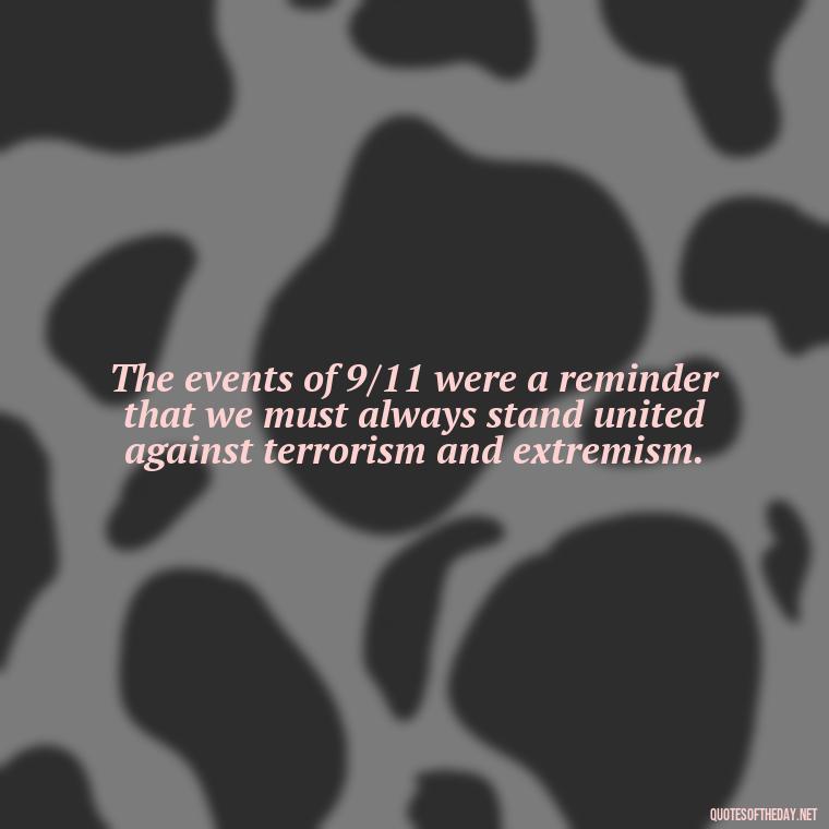 The events of 9/11 were a reminder that we must always stand united against terrorism and extremism. - Short 9 11 Quotes