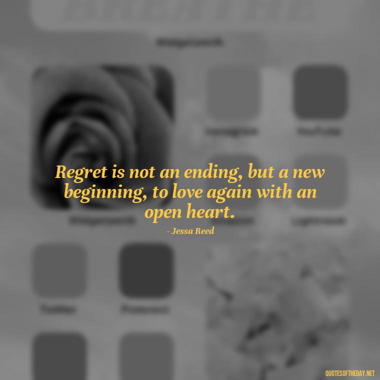 Regret is not an ending, but a new beginning, to love again with an open heart. - Love And Regret Quotes