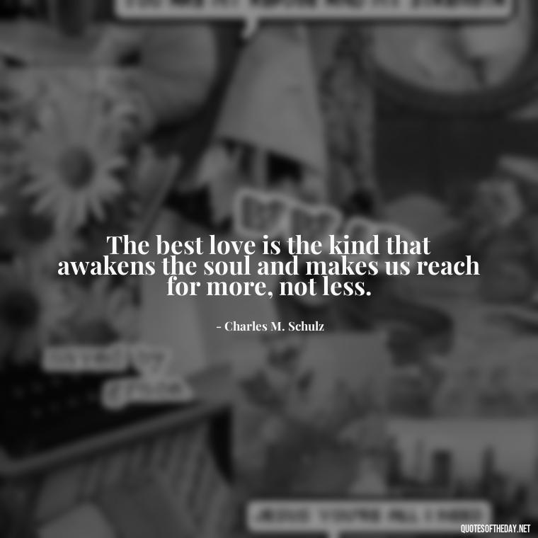 The best love is the kind that awakens the soul and makes us reach for more, not less. - Find A True Love Quotes