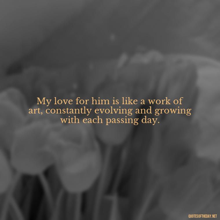 My love for him is like a work of art, constantly evolving and growing with each passing day. - Love Quotes For Him Long