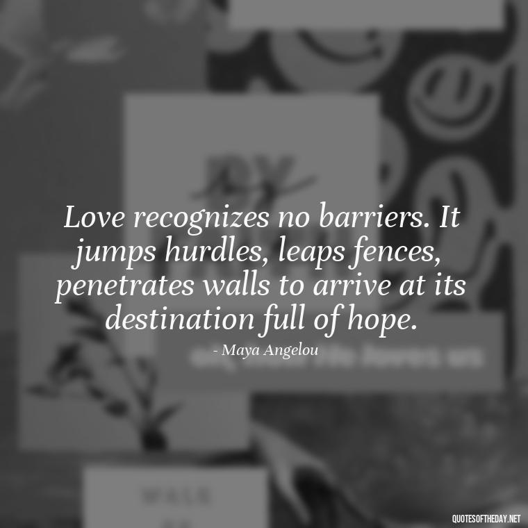 Love recognizes no barriers. It jumps hurdles, leaps fences, penetrates walls to arrive at its destination full of hope. - Quotes About Love And Struggle