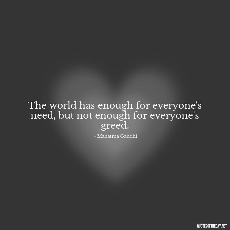 The world has enough for everyone's need, but not enough for everyone's greed. - Gandhi Quotes On Love