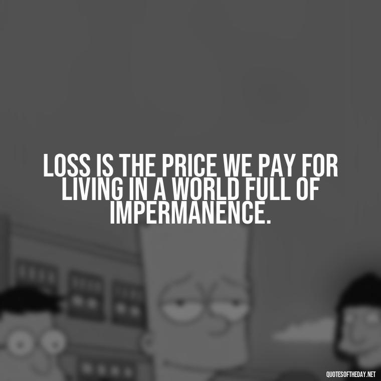 Loss is the price we pay for living in a world full of impermanence. - Short Quotes On Loss