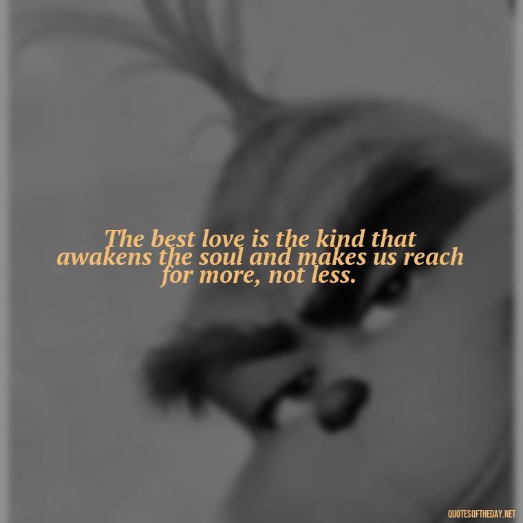 The best love is the kind that awakens the soul and makes us reach for more, not less. - Finding Real Love Quotes