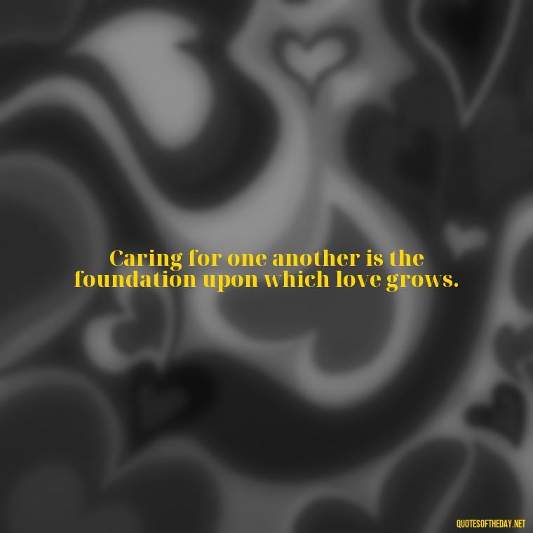 Caring for one another is the foundation upon which love grows. - Caring And Love Quotes