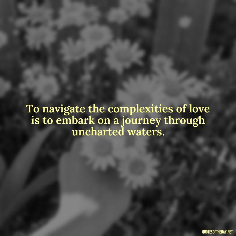 To navigate the complexities of love is to embark on a journey through uncharted waters. - Quotes About Love Struggles