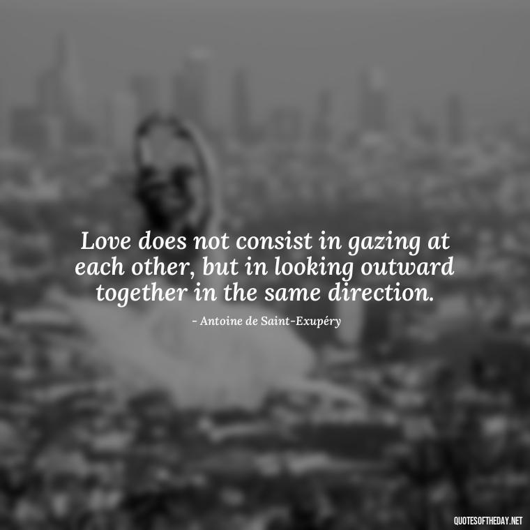 Love does not consist in gazing at each other, but in looking outward together in the same direction. - Love And Regret Quotes