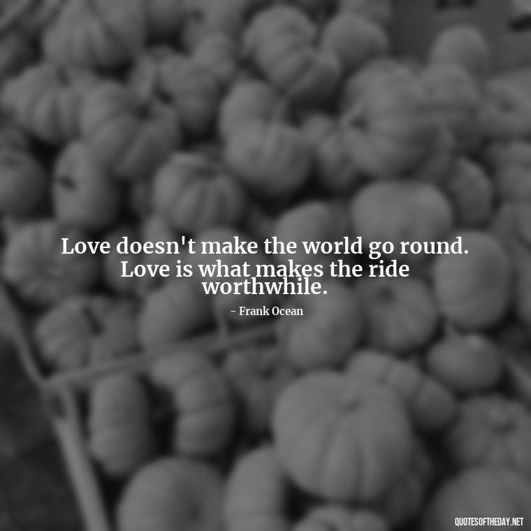 Love doesn't make the world go round. Love is what makes the ride worthwhile. - Quotes About Love To My Husband