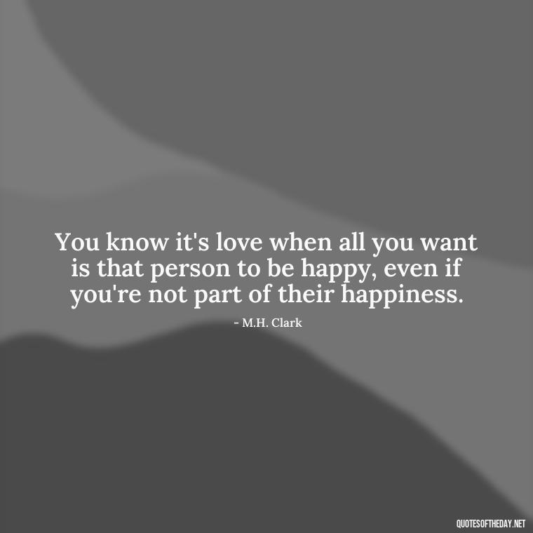 You know it's love when all you want is that person to be happy, even if you're not part of their happiness. - Quotes For New Love